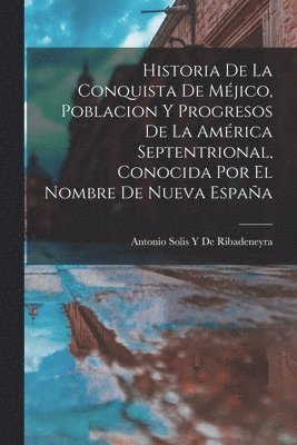 Historia De La Conquista De Mjico, Poblacion Y Progresos De La Amrica Septentrional, Conocida Por El Nombre De Nueva Espaa 1