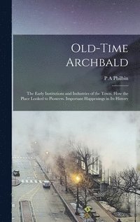 bokomslag Old-time Archbald; the Early Institutions and Industries of the Town. How the Place Looked to Pioneers. Important Happenings in its History