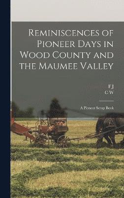 Reminiscences of Pioneer Days in Wood County and the Maumee Valley 1