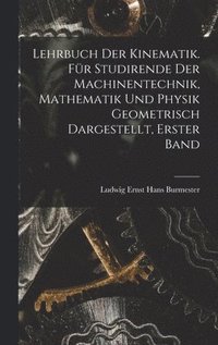 bokomslag Lehrbuch der Kinematik. Fr Studirende der Machinentechnik, Mathematik und Physik Geometrisch dargestellt, Erster Band