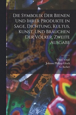 Johann Philipp Glock, Bernard Mandeville, Ernst Ferdinand Bässler - Symbolik der Bienen und ihrer Produkte in Sage, Dichtung, Kultus, Kunst, und Bräuchen der Völker, Zweite Ausgabe, Häftad