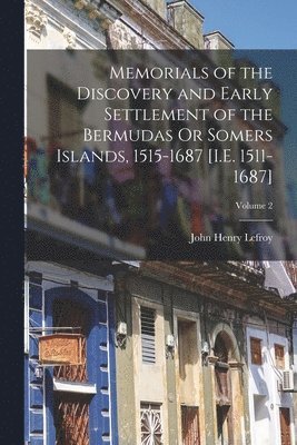 John Henry Lefroy - Memorials of the Discovery and Early Settlement of the Bermudas Or Somers Islands, 1515-1687 [I.E. 1511-1687]; Volume 2, Häftad