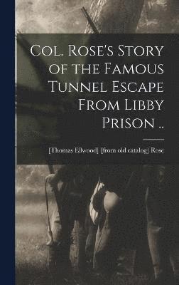 Col. Rose's Story of the Famous Tunnel Escape From Libby Prison .. 1
