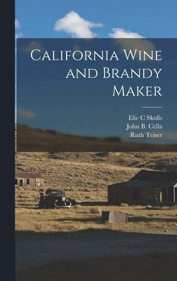 Ruth Teiser, Elie C Skofis, John B Cella - California Wine and Brandy Maker, Inbunden