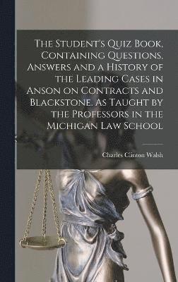 bokomslag The Student's Quiz Book, Containing Questions, Answers and a History of the Leading Cases in Anson on Contracts and Blackstone. As Taught by the Professors in the Michigan Law School