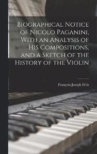 bokomslag Biographical Notice of Nicolo Paganini, With an Analysis of his Compositions, and a Sketch of the History of the Violin