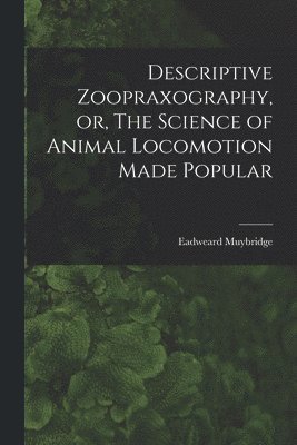Eadweard Muybridge - Descriptive Zoopraxography, or, The Science of Animal Locomotion Made Popular, Häftad