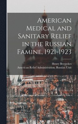 Henry Beeuwkes, American Relief Administration Unit, American Relief Administration.... Unit - American Medical and Sanitary Relief in the Russian Famine, 1921-1923, Inbunden