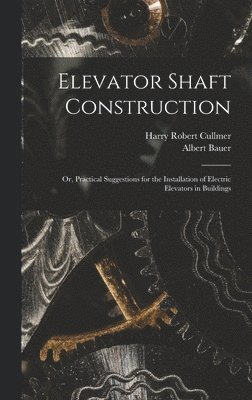 bokomslag Elevator Shaft Construction; or, Practical Suggestions for the Installation of Electric Elevators in Buildings