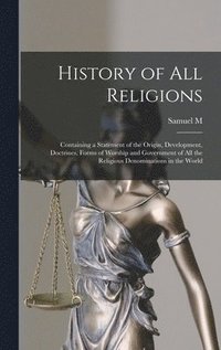 bokomslag History of all Religions; Containing a Statement of the Origin, Development, Doctrines, Forms of Worship and Government of all the Religious Denominations in the World