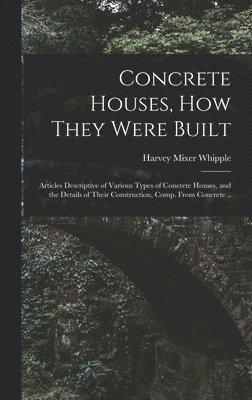 bokomslag Concrete Houses, how They Were Built; Articles Descriptive of Various Types of Concrete Houses, and the Details of Their Construction, Comp. From Concrete ..