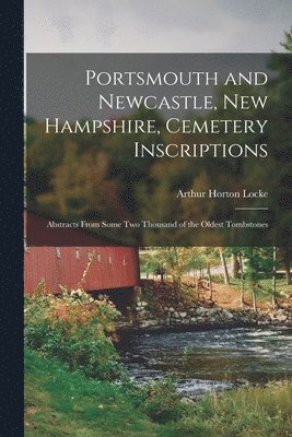 bokomslag Portsmouth and Newcastle, New Hampshire, Cemetery Inscriptions; Abstracts From Some two Thousand of the Oldest Tombstones