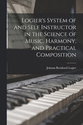 Logier's System of and Self Instructor in the Science of Music, Harmony, and Practical Composition 1