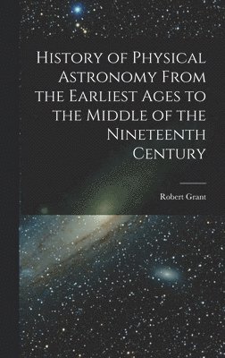 bokomslag History of Physical Astronomy From the Earliest Ages to the Middle of the Nineteenth Century