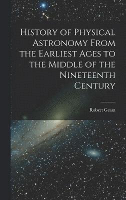 History of Physical Astronomy From the Earliest Ages to the Middle of the Nineteenth Century 1