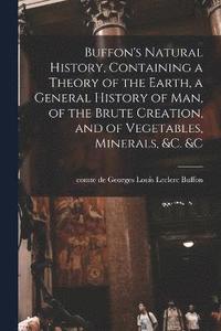 bokomslag Buffon's Natural History, Containing a Theory of the Earth, a General History of man, of the Brute Creation, and of Vegetables, Minerals, &c. &c