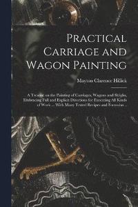 bokomslag Practical Carriage and Wagon Painting; a Treatise on the Painting of Carriages, Wagons and Sleighs, Embracing Full and Explicit Directions for Executing all Kinds of Work ... With Many Tested Recip...