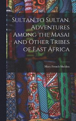 Sultan to Sultan. Adventures Among the Masai and Other Tribes of East Africa 1