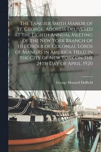 bokomslag The Tangier Smith Manor of St. George, Address Delivered at the Eighth Annual Meeting of the New York Branch of the Order of Colonial Lords of Manors in America, Held in the City of New York on the