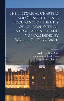 bokomslag The Historical Charters and Constitutional Documents of the City of London. With an Introd., Appendix, and Copious Index by Walter de Gray Birch