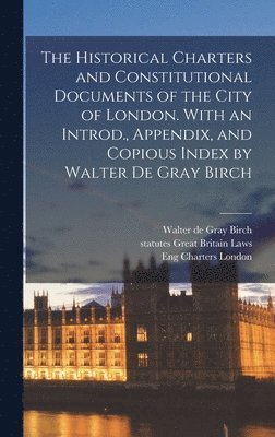 Walter de Gray Birch, Statutes Great Britain Laws, Eng Charters London, statutes Great Britain Laws, Walter De Gray Birch - Historical Charters and Constitutional Documents of the City of London. With an Introd., Appendix, and Copious Index by Walter de Gray Birch, Inbunden