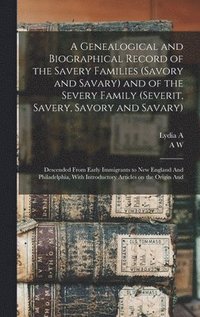 bokomslag A Genealogical and Biographical Record of the Savery Families (Savory and Savary) and of the Severy Family (Severit, Savery, Savory and Savary)