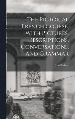 Pictorial French Course, With Pictures, Descriptions, Conversations, and Grammar