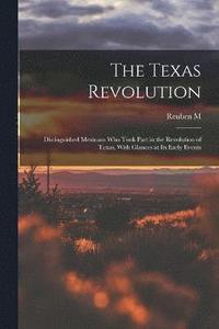 bokomslag The Texas Revolution; Distinguished Mexicans who Took Part in the Revolution of Texas, With Glances at its Early Events