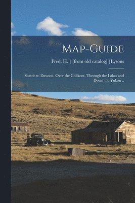 bokomslag Map-guide; Seattle to Dawson. Over the Chilkoot, Through the Lakes and Down the Yukon ..