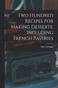 bokomslag Two Hundred Recipes for Making Desserts, Including French Pastries