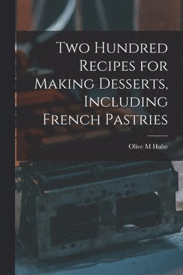 Two Hundred Recipes for Making Desserts, Including French Pastries 1