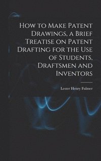 bokomslag How to Make Patent Drawings, a Brief Treatise on Patent Drafting for the use of Students, Draftsmen and Inventors