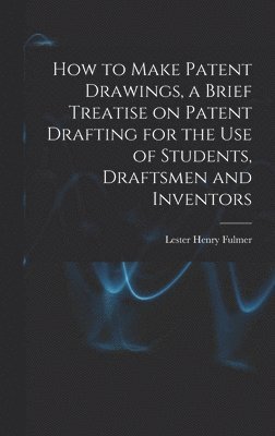 Lester Henry Fulmer - How to Make Patent Drawings, a Brief Treatise on Patent Drafting for the use of Students, Draftsmen and Inventors, Inbunden