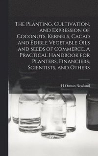 bokomslag Planting, Cultivation, and Expression of Coconuts, Kernels, Cacao and Edible Vegetable Oils and Seeds of Commerce. A Practical Handbook for Planters, Financiers, Scientists, and Others