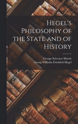 Georg Wilhelm Friedrich Hegel, George Sylvester Morris - Hegel's Philosophy of the State and of History, Inbunden