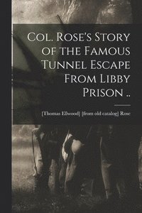 bokomslag Col. Rose's Story of the Famous Tunnel Escape From Libby Prison ..