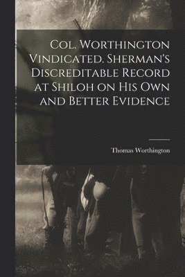 bokomslag Col. Worthington Vindicated. Sherman's Discreditable Record at Shiloh on his own and Better Evidence