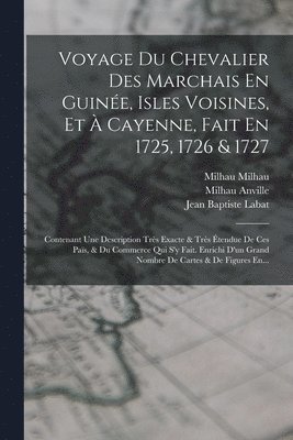 Voyage Du Chevalier Des Marchais En Guinée, Isles Voisines, Et À Cayenne, Fait En 1725, 1726 & 1727