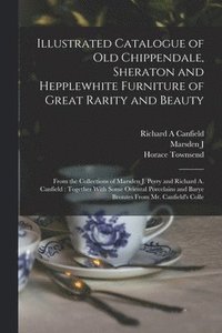 bokomslag Illustrated Catalogue of old Chippendale, Sheraton and Hepplewhite Furniture of Great Rarity and Beauty