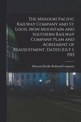 The Missouri Pacific Railway Company and St. Louis, Iron Mountain and Southern Railway Company Plan and Agreement of Readjustment, Dated July 1, 1915 1