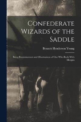 Confederate Wizards of the Saddle; Being Reminiscences and Observations of one who Rode With Morgan 1