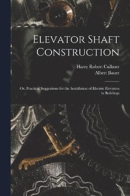 bokomslag Elevator Shaft Construction; or, Practical Suggestions for the Installation of Electric Elevators in Buildings