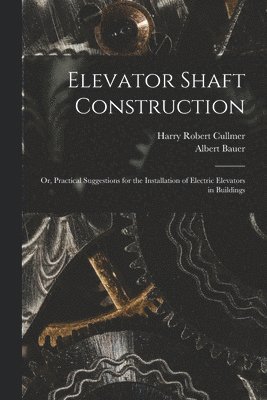 Harry Robert Cullmer, Albert Bauer - Elevator Shaft Construction; or, Practical Suggestions for the Installation of Electric Elevators in Buildings, Häftad