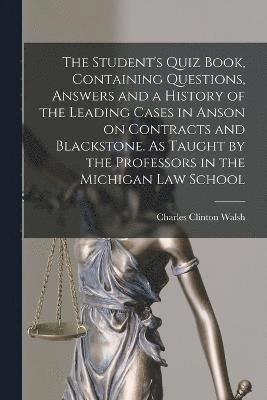 bokomslag The Student's Quiz Book, Containing Questions, Answers and a History of the Leading Cases in Anson on Contracts and Blackstone. As Taught by the Professors in the Michigan Law School