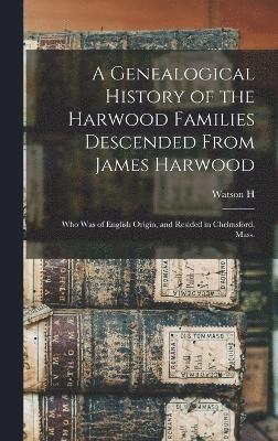 bokomslag A Genealogical History of the Harwood Families Descended From James Harwood