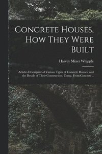 bokomslag Concrete Houses, how They Were Built; Articles Descriptive of Various Types of Concrete Houses, and the Details of Their Construction, Comp. From Concrete ..