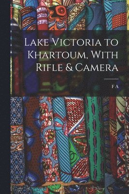 bokomslag Lake Victoria to Khartoum, With Rifle & Camera