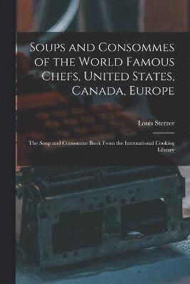 Soups and Consommes of the World Famous Chefs, United States, Canada, Europe; the Soup and Consomme Book From the International Cooking Library 1