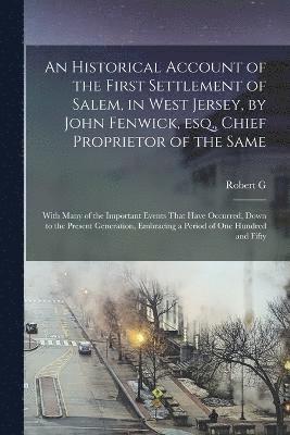 bokomslag Historical Account of the First Settlement of Salem, in West Jersey, by John Fenwick, esq., Chief Proprietor of the Same; With Many of the Important Events That Have Occurred, Down to the Present G...
