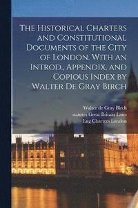 bokomslag The Historical Charters and Constitutional Documents of the City of London. With an Introd., Appendix, and Copious Index by Walter de Gray Birch